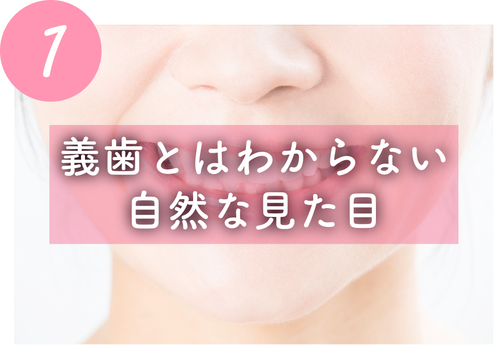 義歯とはわからない
自然な見た目